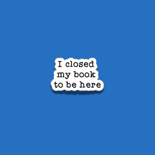 I closed my book to be here