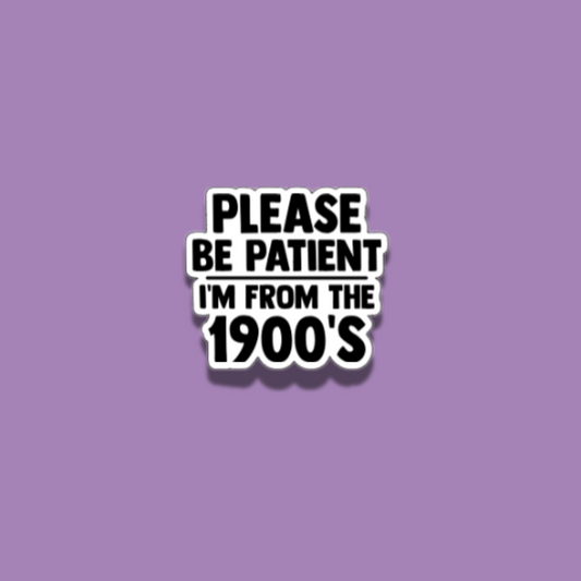 Please be patient, I'm from the 1900s